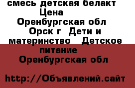 смесь детская белакт › Цена ­ 120 - Оренбургская обл., Орск г. Дети и материнство » Детское питание   . Оренбургская обл.